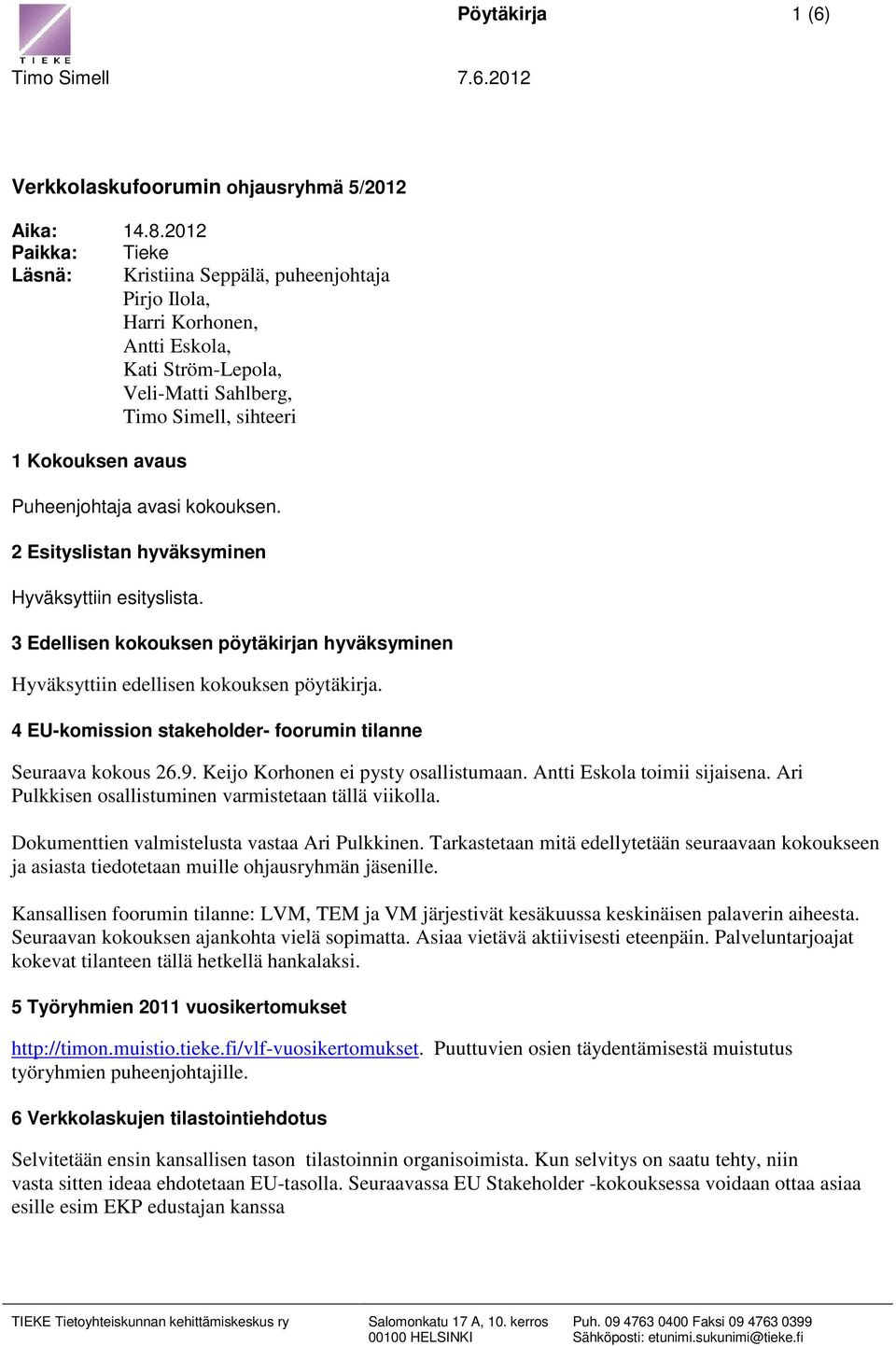 avasi kokouksen. 2 Esityslistan hyväksyminen Hyväksyttiin esityslista. 3 Edellisen kokouksen pöytäkirjan hyväksyminen Hyväksyttiin edellisen kokouksen pöytäkirja.