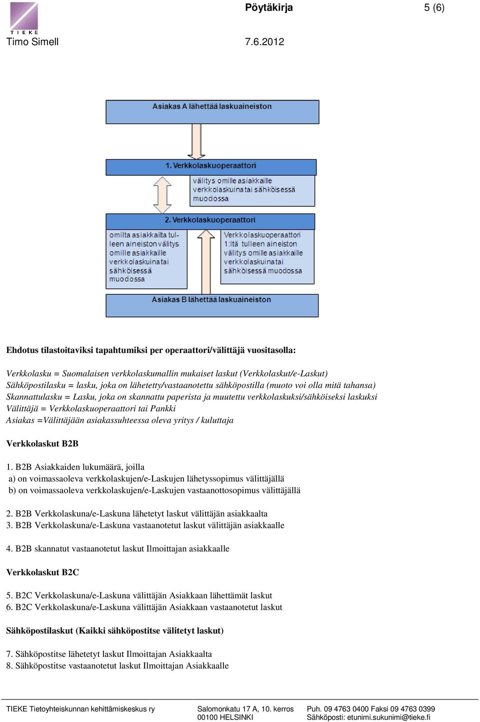 2012 Ehdotus tilastoitaviksi tapahtumiksi per operaattori/välittäjä vuositasolla: Verkkolasku = Suomalaisen verkkolaskumallin mukaiset laskut (Verkkolaskut/e-Laskut) Sähköpostilasku = lasku, joka on