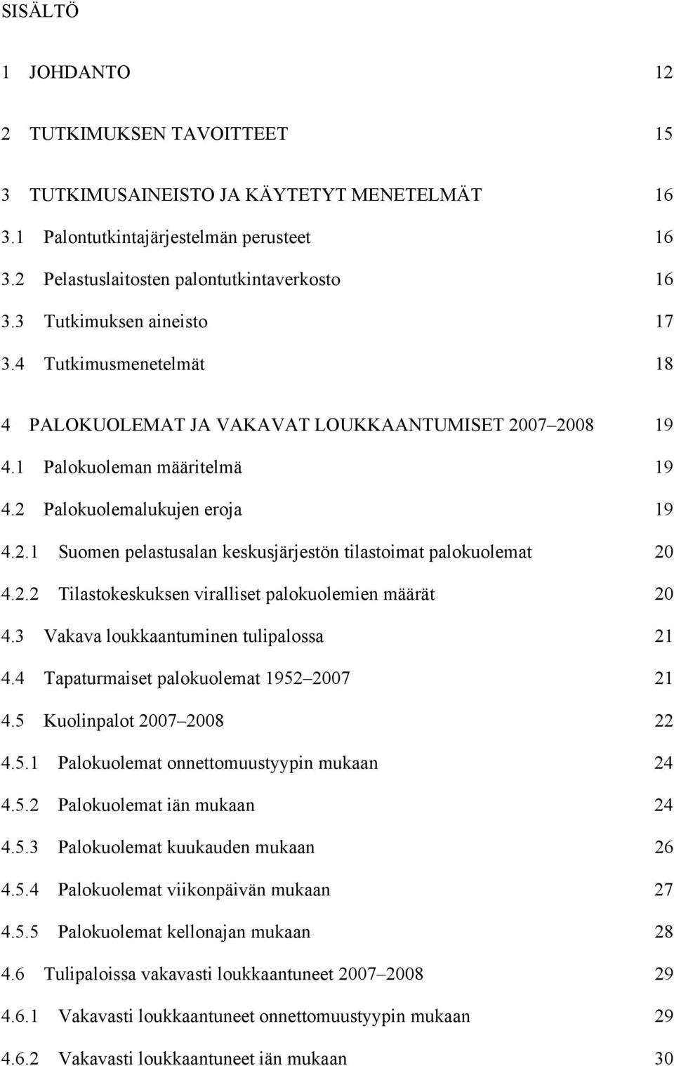 2.2 Tilastokeskuksen viralliset palokuolemien määrät 20 4.3 Vakava loukkaantuminen tulipalossa 21 4.4 Tapaturmaiset palokuolemat 1952 2007 21 4.5 Kuolinpalot 2007 2008 22 4.5.1 Palokuolemat onnettomuustyypin mukaan 24 4.