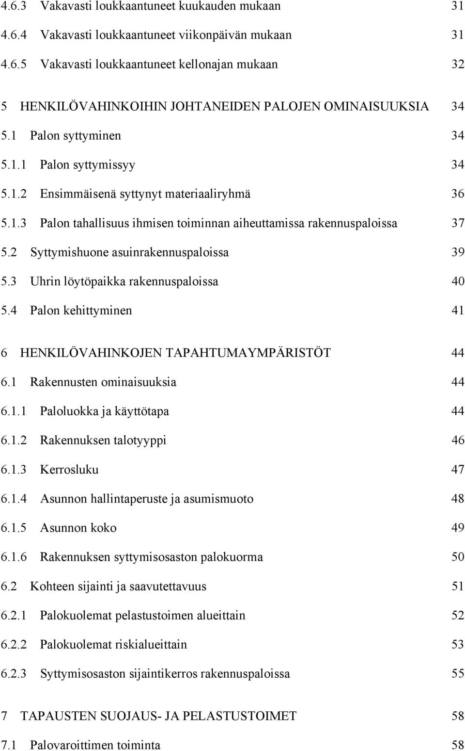 2 Syttymishuone asuinrakennuspaloissa 39 5.3 Uhrin löytöpaikka rakennuspaloissa 40 5.4 Palon kehittyminen 41 6 HENKILÖVAHINKOJEN TAPAHTUMAYMPÄRISTÖT 44 6.1 Rakennusten ominaisuuksia 44 6.1.1 Paloluokka ja käyttötapa 44 6.