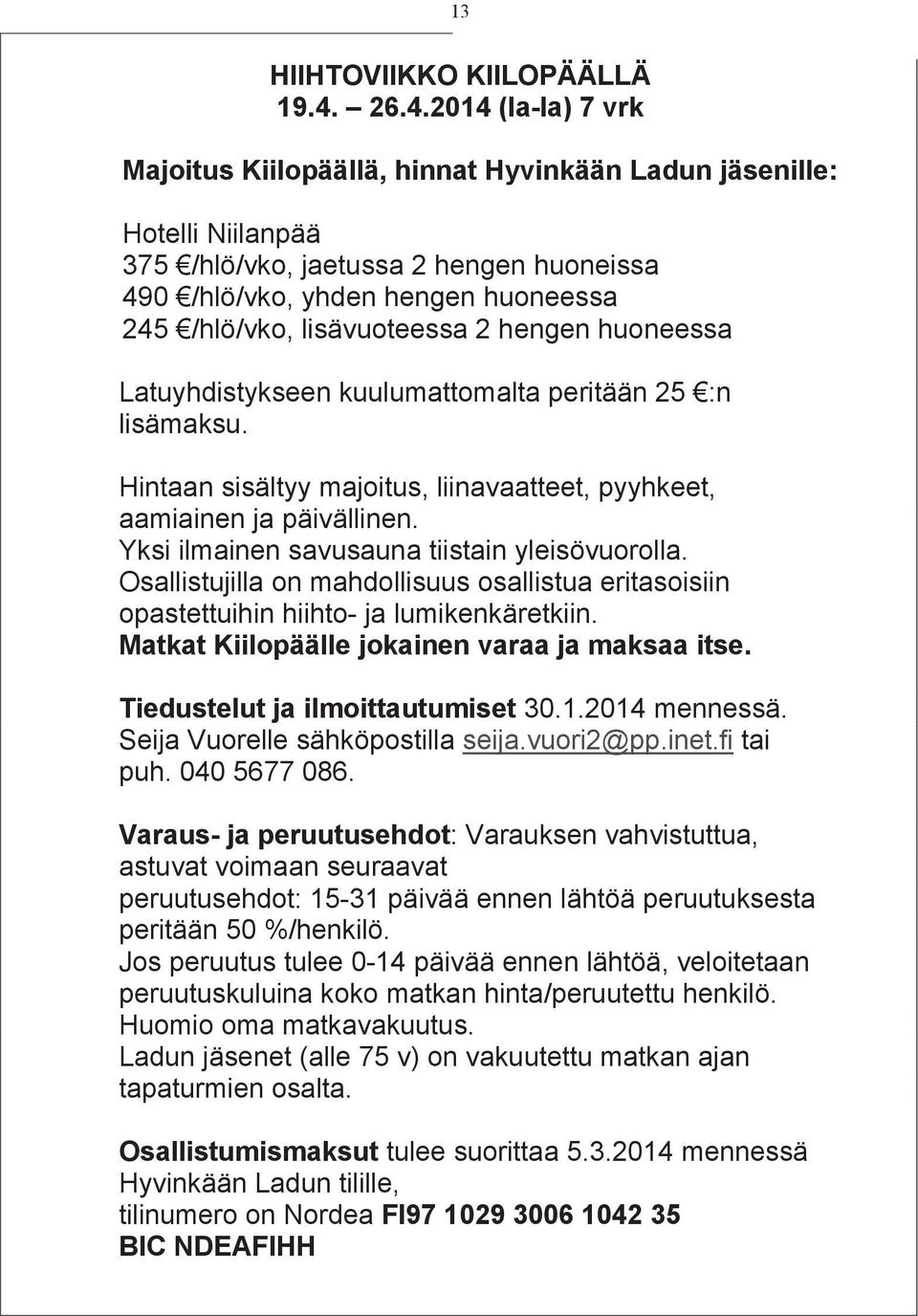 lisävuoteessa 2 hengen huoneessa Latuyhdistykseen kuulumattomalta peritään 25 :n lisämaksu. Hintaan sisältyy majoitus, liinavaatteet, pyyhkeet, aamiainen ja päivällinen.