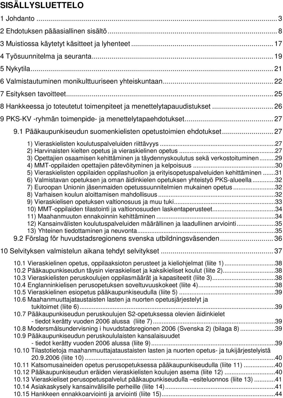 .. 26 9 PKS-KV -ryhmän toimenpide- ja menettelytapaehdotukset... 27 9.1 Pääkaupunkiseudun suomenkielisten opetustoimien ehdotukset... 27 1) Vieraskielisten koulutuspalveluiden riittävyys.