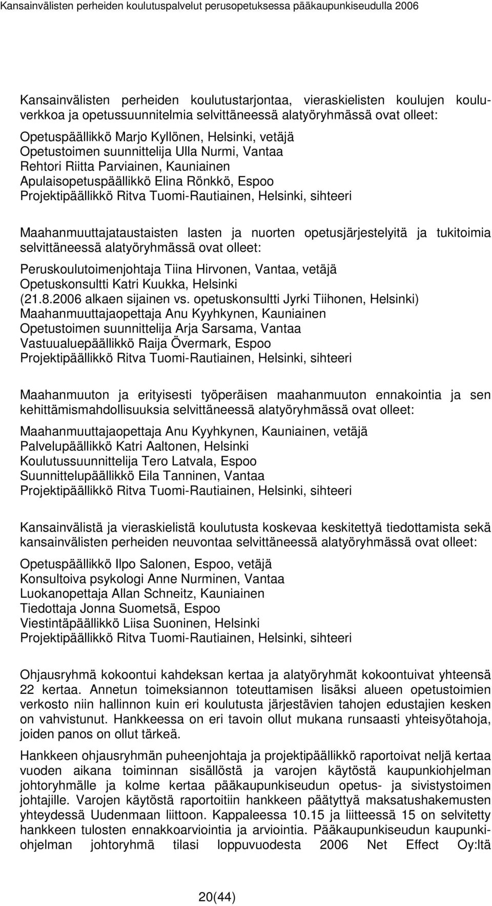 Maahanmuuttajataustaisten lasten ja nuorten opetusjärjestelyitä ja tukitoimia selvittäneessä alatyöryhmässä ovat olleet: Peruskoulutoimenjohtaja Tiina Hirvonen, Vantaa, vetäjä Opetuskonsultti Katri