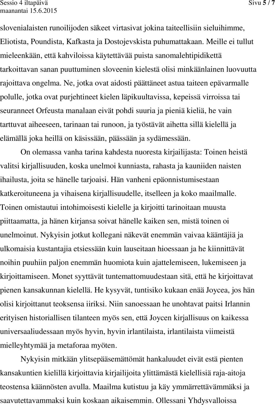 Ne, jotka ovat aidosti päättäneet astua taiteen epävarmalle polulle, jotka ovat purjehtineet kielen läpikuultavissa, kepeissä virroissa tai seuranneet Orfeusta manalaan eivät pohdi suuria ja pieniä