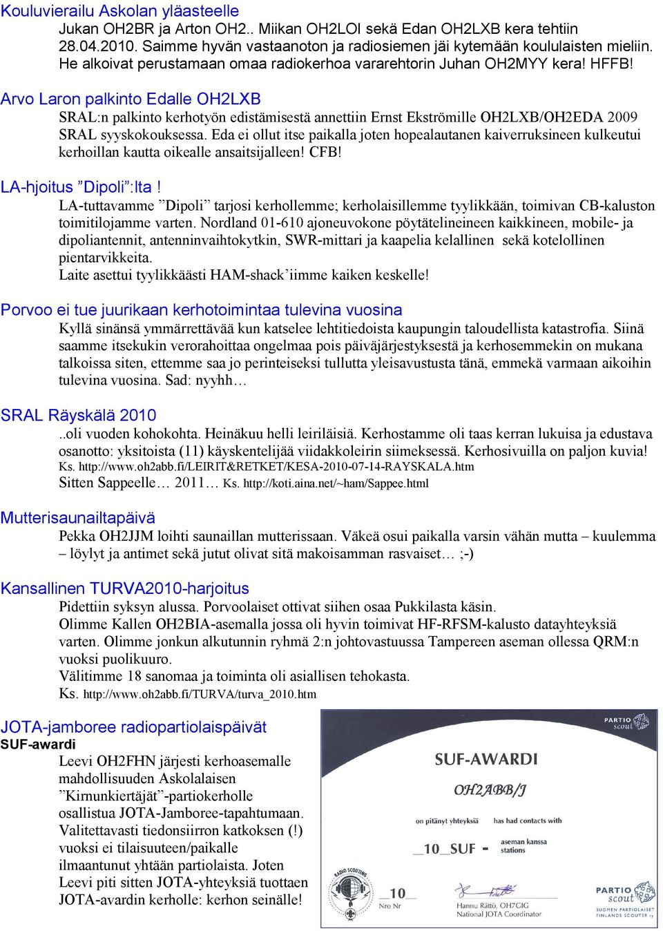 Arvo Laron palkinto Edalle OH2LXB SRAL:n palkinto kerhotyön edistämisestä annettiin Ernst Ekströmille OH2LXB/OH2EDA 2009 SRAL syyskokouksessa.