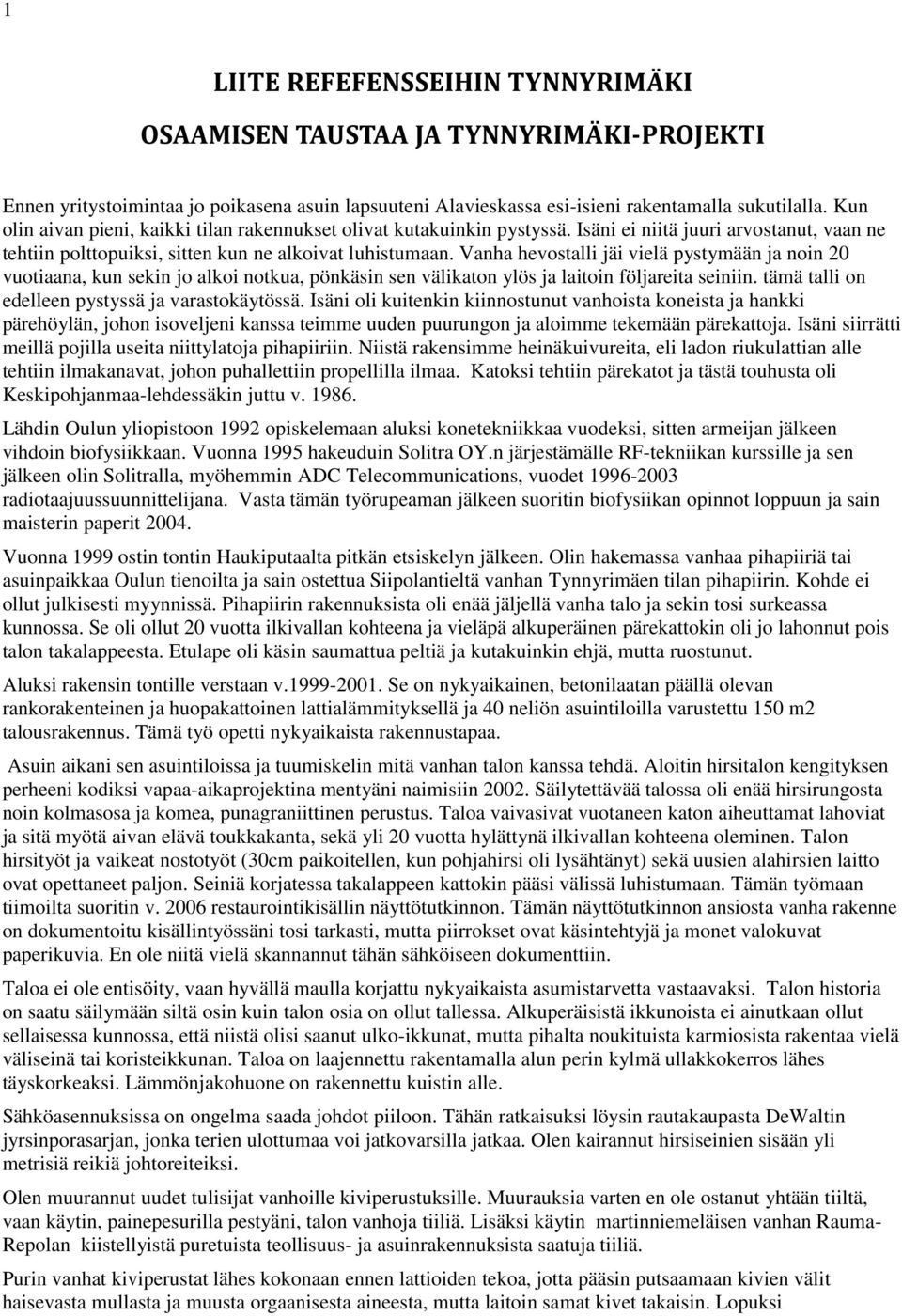 Vanha hevostalli jäi vielä pystymään ja noin 20 vuotiaana, kun sekin jo alkoi notkua, pönkäsin sen välikaton ylös ja laitoin följareita seiniin. tämä talli on edelleen pystyssä ja varastokäytössä.