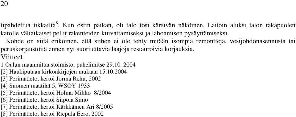 Kohde on siitä erikoinen, että siihen ei ole tehty mitään isompia remontteja, vesijohdonasennusta tai peruskorjaustöitä ennen nyt suoritettavia laajoja restauroivia korjauksia.