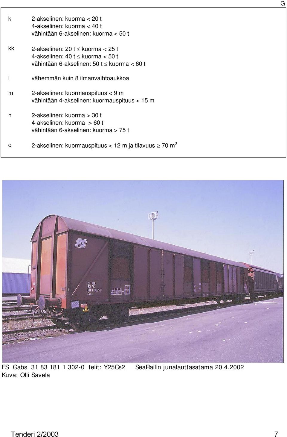 vähintään 4-akselinen: kuormauspituus < 15 m 2-akselinen: kuorma > 30 t 4-akselinen: kuorma > 60 t vähintään 6-akselinen: kuorma > 75 t o