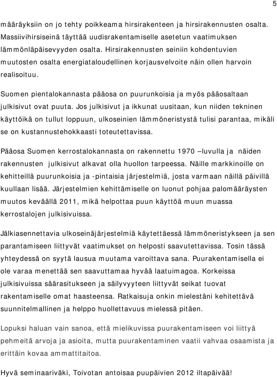 Suomen pientalokannasta pääosa on puurunkoisia ja myös pääosaltaan julkisivut ovat puuta.