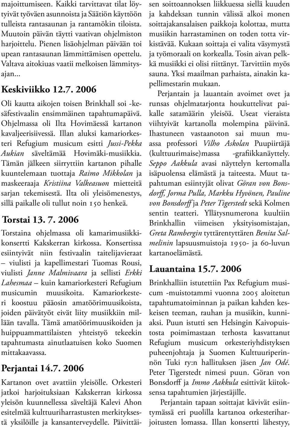 2006 Oli kautta aikojen toisen Brinkhall soi -kesäfestivaalin ensimmäinen tapahtumapäivä. Ohjelmassa oli Ilta Hovimäessä kartanon kavaljeerisiivessä.