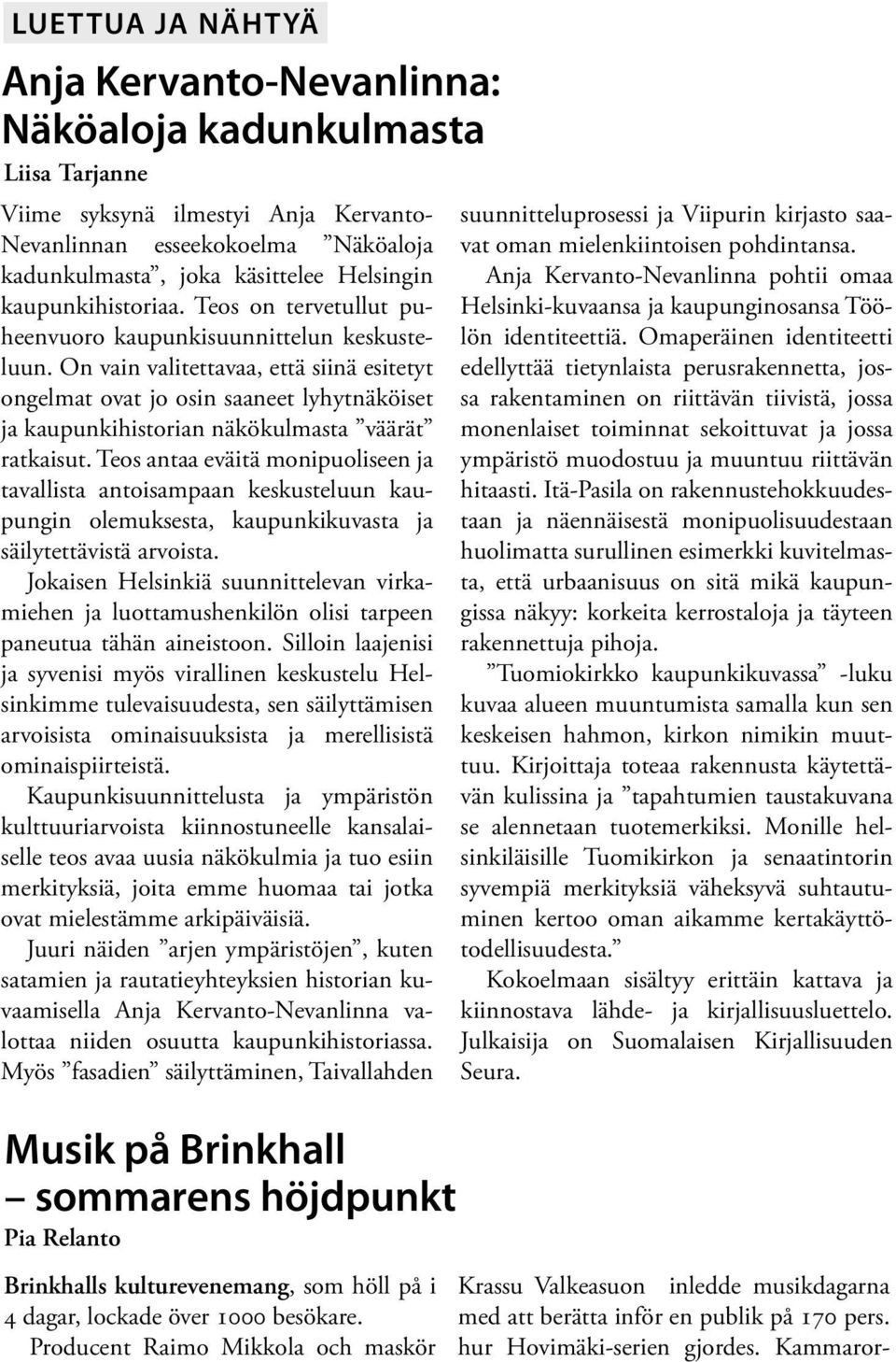 On vain valitettavaa, että siinä esitetyt ongelmat ovat jo osin saaneet lyhytnäköiset ja kaupunkihistorian näkökulmasta väärät ratkaisut.