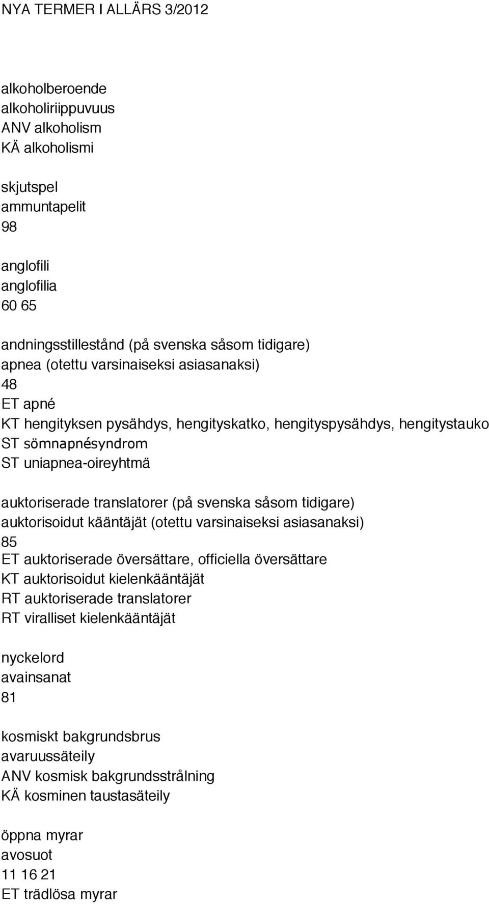 svenska såsom tidigare) auktorisoidut kääntäjät (otettu varsinaiseksi asiasanaksi) 85 ET auktoriserade översättare, officiella översättare KT auktorisoidut kielenkääntäjät RT auktoriserade