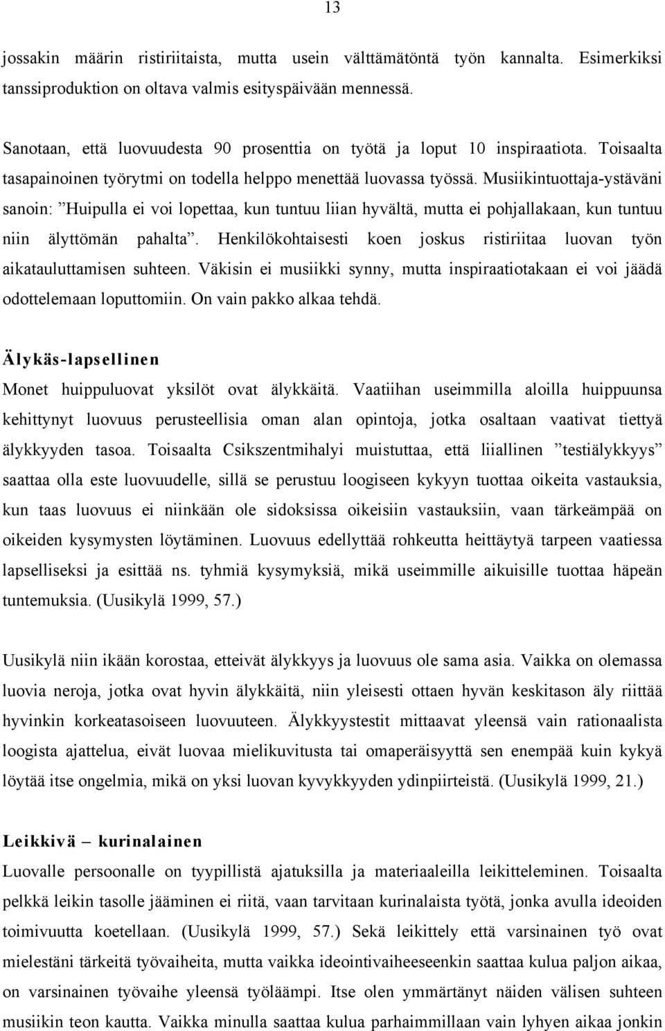 Musiikintuottaja-ystäväni sanoin: Huipulla ei voi lopettaa, kun tuntuu liian hyvältä, mutta ei pohjallakaan, kun tuntuu niin älyttömän pahalta.