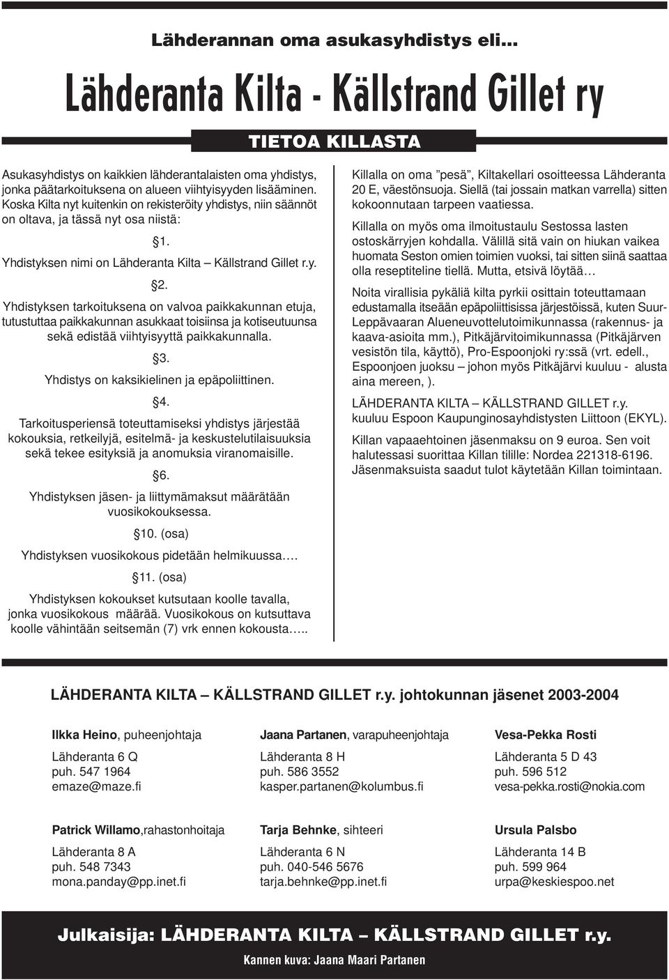 Yhdistyksen tarkoituksena on valvoa paikkakunnan etuja, tutustuttaa paikkakunnan asukkaat toisiinsa ja kotiseutuunsa sekä edistää viihtyisyyttä paikkakunnalla. 3.