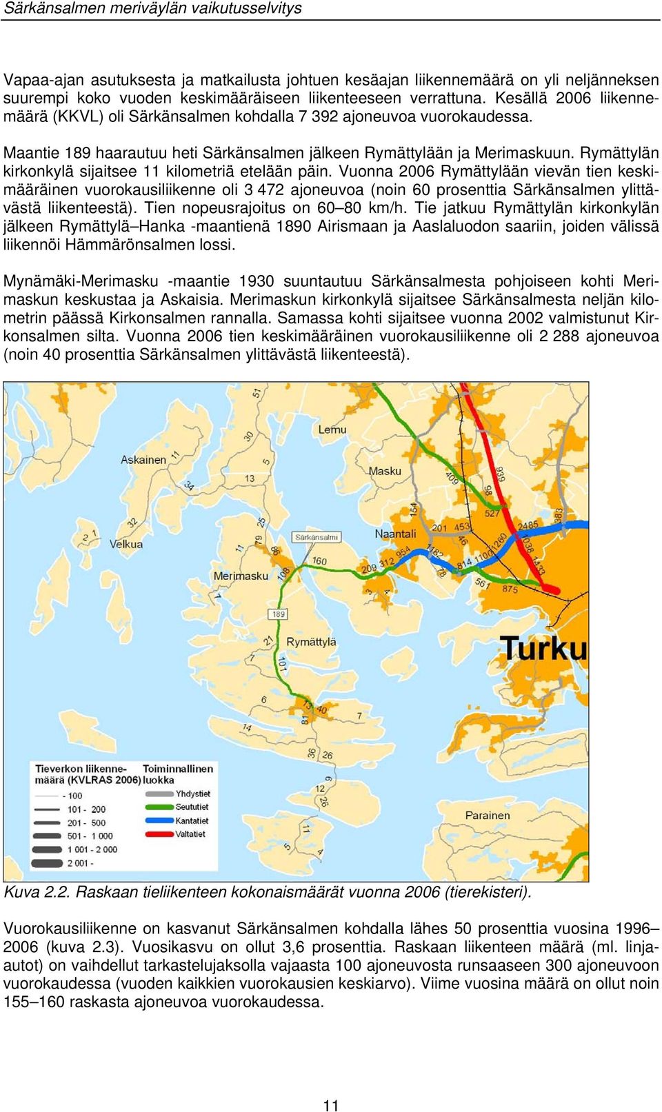 Rymättylän kirkonkylä sijaitsee 11 kilometriä etelään päin.