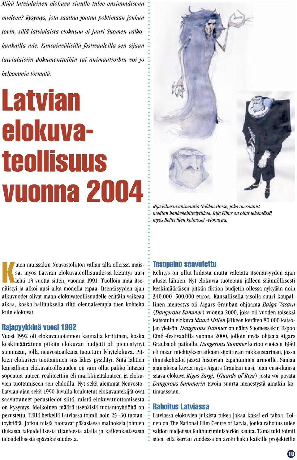 Latvian elokuvateollisuus vuonna 2004 Rija Filmsin animaatio Golden Horse, joka on saanut median hankekehittelytukea. Rija Films on ollut tekemässä myös Bellevillen kolmoset -elokuvaa.