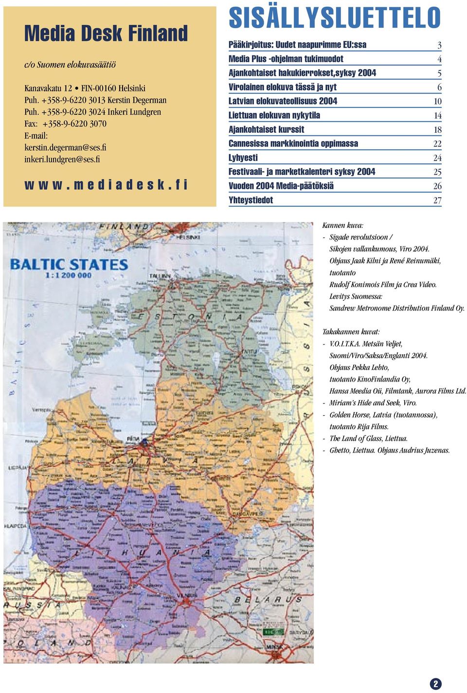 f i SISÄLLYSLUETTELO Pääkirjoitus: Uudet naapurimme EU:ssa 3 Media Plus -ohjelman tukimuodot 4 Ajankohtaiset hakukierrokset,syksy 2004 5 Virolainen elokuva tässä ja nyt 6 Latvian elokuvateollisuus