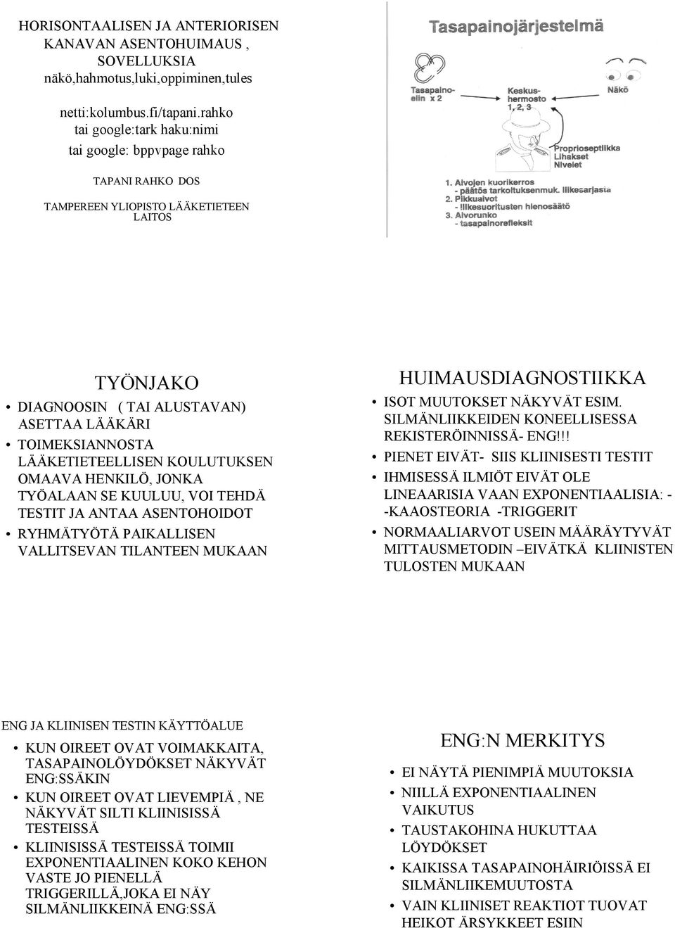 LÄÄKETIETEELLISEN KOULUTUKSEN OMAAVA HENKILÖ, JONKA TYÖALAAN SE KUULUU, VOI TEHDÄ TESTIT JA ANTAA ASENTOHOIDOT RYHMÄTYÖTÄ PAIKALLISEN VALLITSEVAN TILANTEEN MUKAAN HUIMAUSDIAGNOSTIIKKA ISOT MUUTOKSET