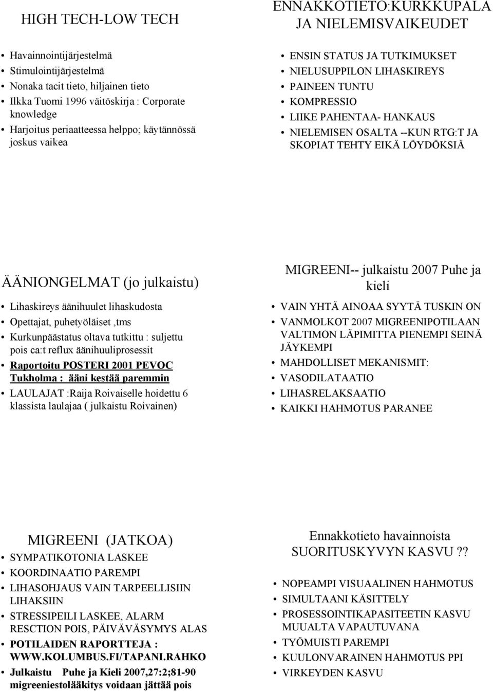 SKOPIAT TEHTY EIKÄ LÖYDÖKSIÄ ÄÄNIONGELMAT (jo julkaistu) Lihaskireys äänihuulet lihaskudosta Opettajat, puhetyöläiset,tms Kurkunpäästatus oltava tutkittu : suljettu pois ca:t reflux