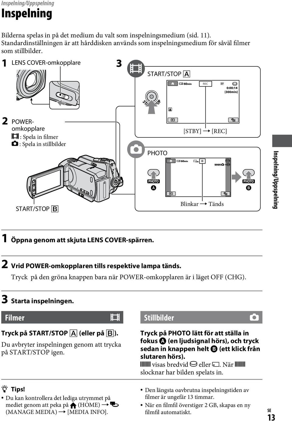 LENS COVER-omkopplare START/STOP POWERomkopplare : Spela in filmer : Spela in stillbilder START/STOP PHOTO [STBY] [REC] Blinkar Tänds Inspelning/Uppspelning 1 Öppna genom att skjuta LENS