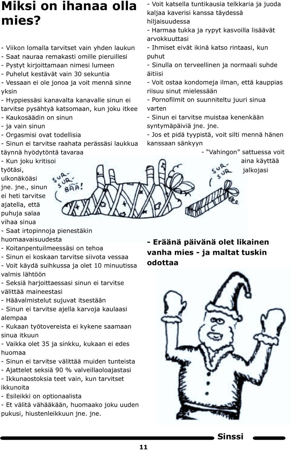 sinne yksin - Hyppiessäsi kanavalta kanavalle sinun ei tarvitse pysähtyä katsomaan, kun joku itkee - Kaukosäädin on sinun - ja vain sinun - Orgasmisi ovat todellisia - Sinun ei tarvitse raahata