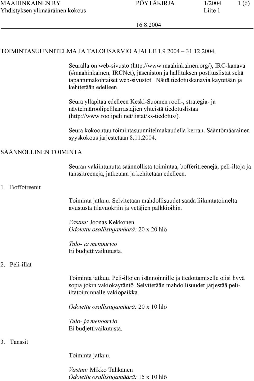 Näitä tiedotuskanavia käytetään ja kehitetään edelleen. Seura ylläpitää edelleen Keski-Suomen rooli-, strategia- ja näytelmäroolipeliharrastajien yhteistä tiedotuslistaa (http://www.roolipeli.net/listat/ks-tiedotus/).