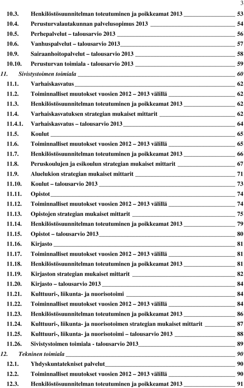 3. Henkilöstösuunnitelman toteutuminen ja poikkeamat 2013 62 11.4. Varhaiskasvatuksen strategian mukaiset mittarit 62 11.4.1. Varhaiskasvatus talousarvio 2013 64 11.5. Koulut 65 11.6. Toiminnalliset muutokset vuosien 2012 2013 välillä 65 11.