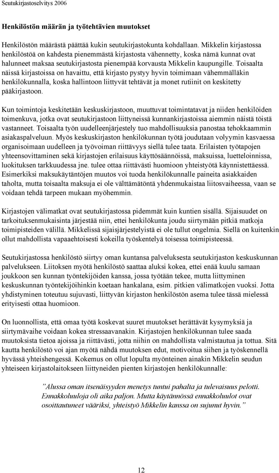 Toisaalta näissä kirjastoissa on havaittu, että kirjasto pystyy hyvin toimimaan vähemmälläkin henkilökunnalla, koska hallintoon liittyvät tehtävät ja monet rutiinit on keskitetty pääkirjastoon.