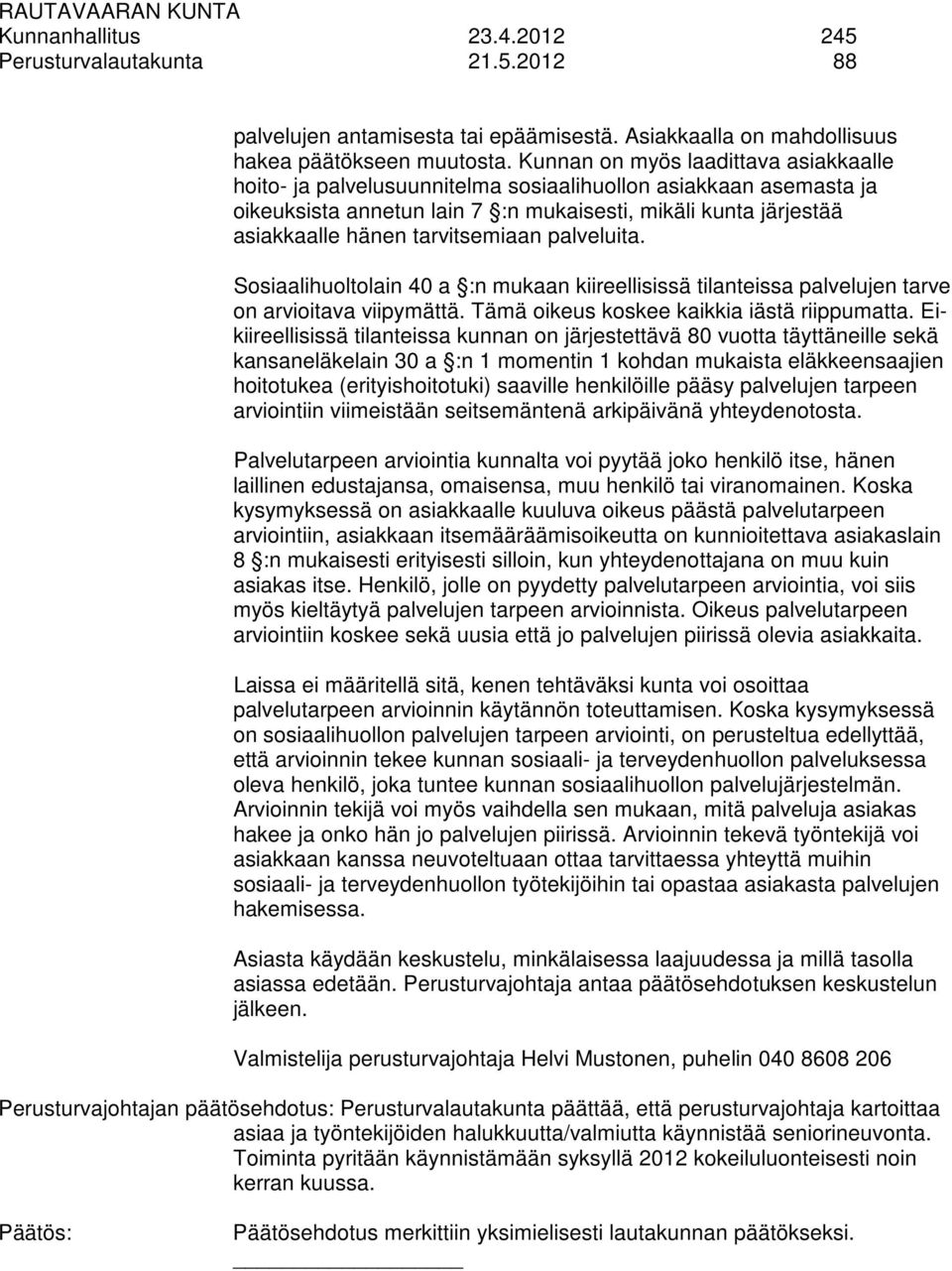 tarvitsemiaan palveluita. Sosiaalihuoltolain 40 a :n mukaan kiireellisissä tilanteissa palvelujen tarve on arvioitava viipymättä. Tämä oikeus koskee kaikkia iästä riippumatta.