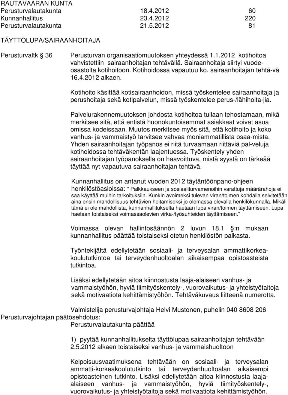 Kotihoito käsittää kotisairaanhoidon, missä työskentelee sairaanhoitaja ja perushoitaja sekä kotipalvelun, missä työskentelee perus-/lähihoita-jia.