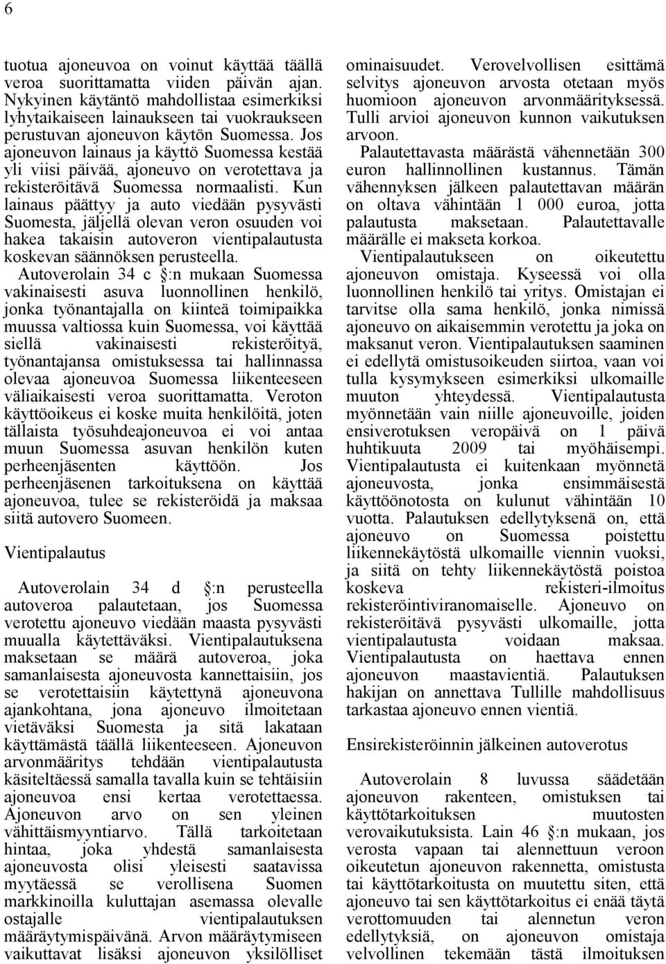 Jos ajoneuvon lainaus ja käyttö Suomessa kestää yli viisi päivää, ajoneuvo on verotettava ja rekisteröitävä Suomessa normaalisti.