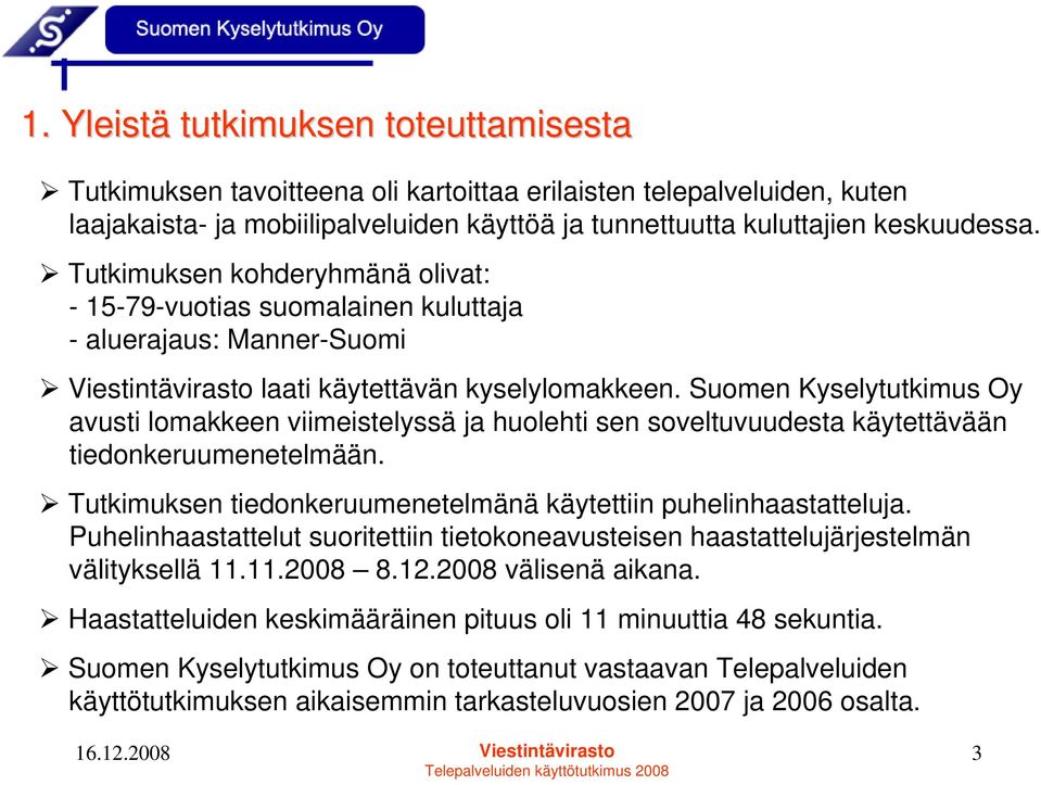 Suomen Kyselytutkimus Oy avusti lomakkeen viimeistelyssä ja huolehti sen soveltuvuudesta käytettävään tiedonkeruumenetelmään. Tutkimuksen tiedonkeruumenetelmänä käytettiin puhelinhaastatteluja.