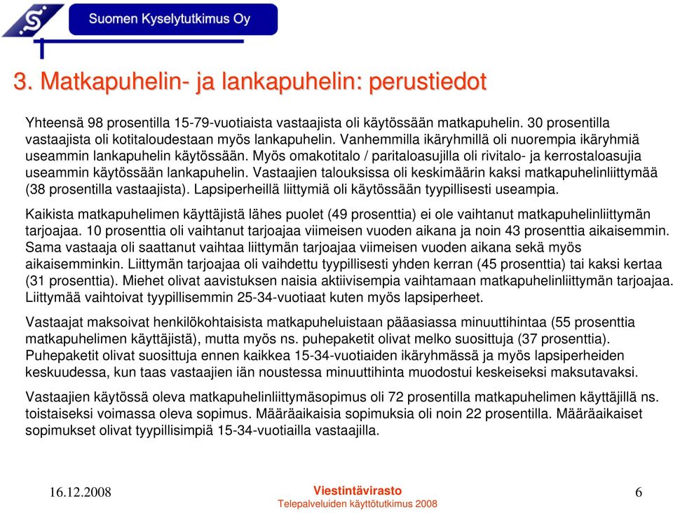 Vastaajien talouksissa oli keskimäärin kaksi matkapuhelinliittymää (38 prosentilla vastaajista). Lapsiperheillä liittymiä oli käytössään tyypillisesti useampia.