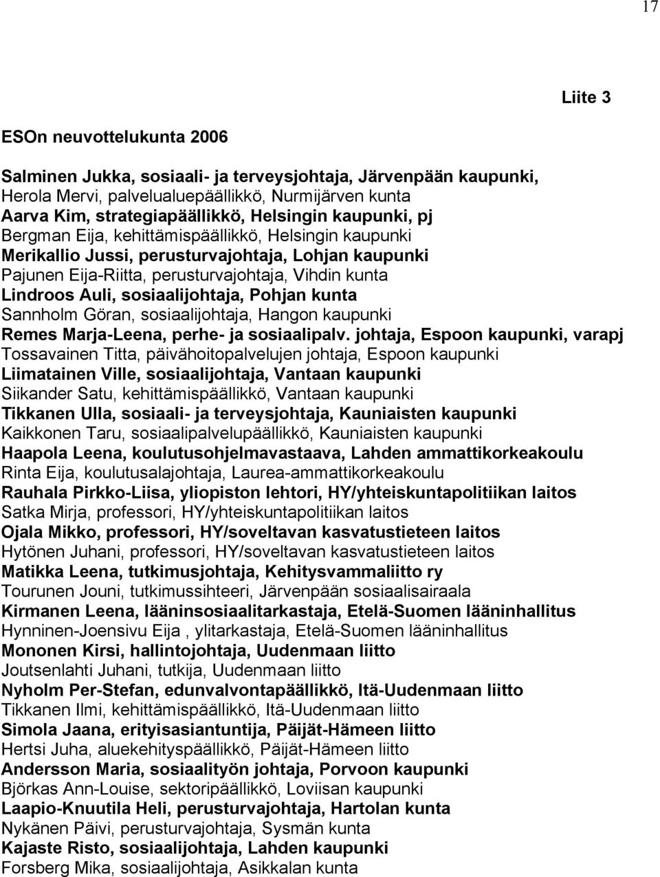 sosiaalijohtaja, Pohjan kunta Sannholm Göran, sosiaalijohtaja, Hangon kaupunki Remes Marja-Leena, perhe- ja sosiaalipalv.