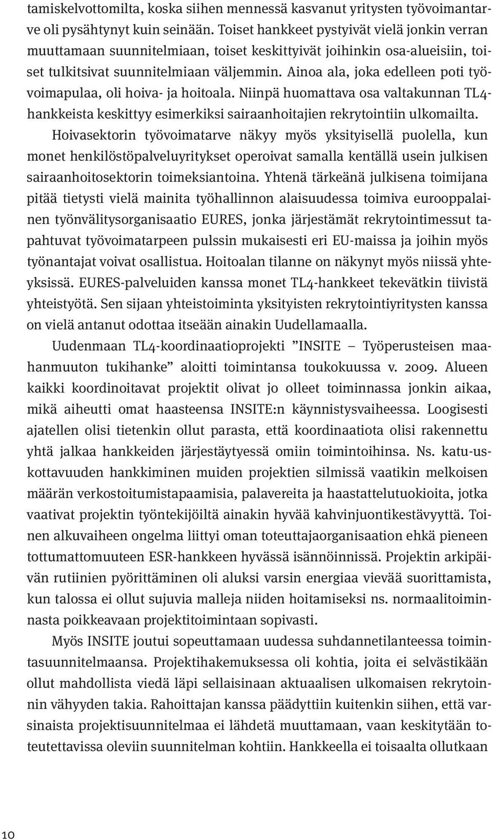 Ainoa ala, joka edelleen poti työvoimapulaa, oli hoiva- ja hoitoala. Niinpä huomattava osa valtakunnan TL4- hankkeista keskittyy esimerkiksi sairaanhoitajien rekrytointiin ulkomailta.