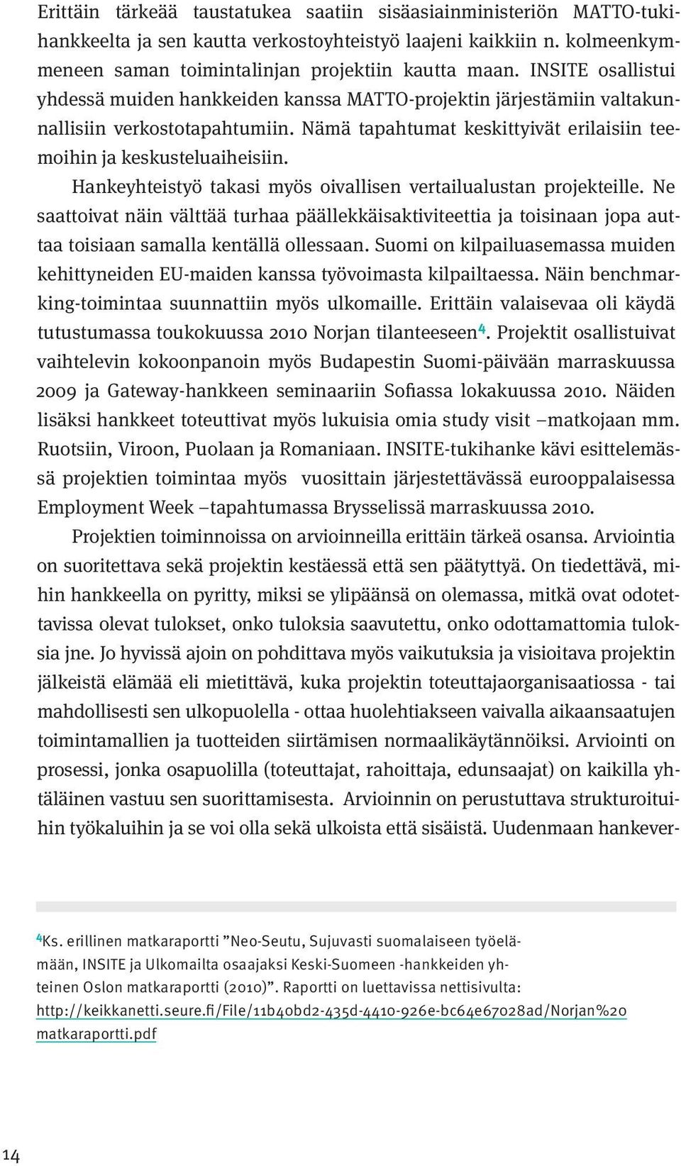 Hankeyhteistyö takasi myös oivallisen vertailualustan projekteille. Ne saattoivat näin välttää turhaa päällekkäisaktiviteettia ja toisinaan jopa auttaa toisiaan samalla kentällä ollessaan.