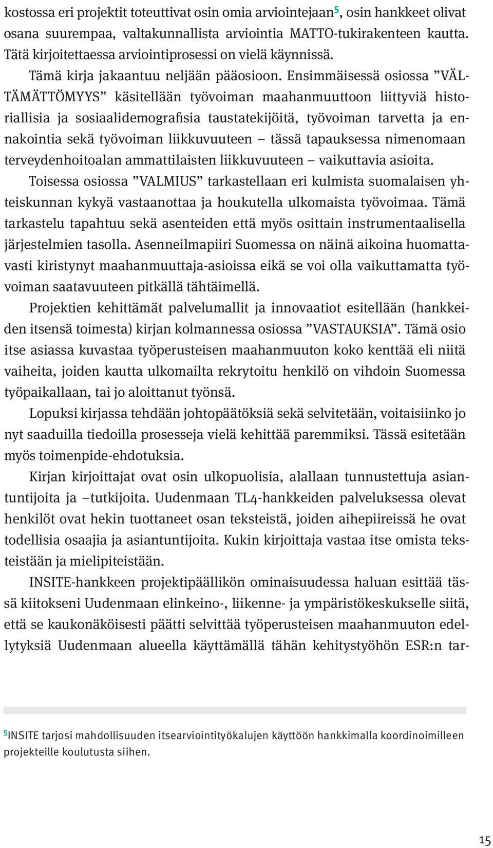 Ensimmäisessä osiossa VÄL- TÄMÄTTÖMYYS käsitellään työvoiman maahanmuuttoon liittyviä historiallisia ja sosiaalidemografisia taustatekijöitä, työvoiman tarvetta ja ennakointia sekä työvoiman