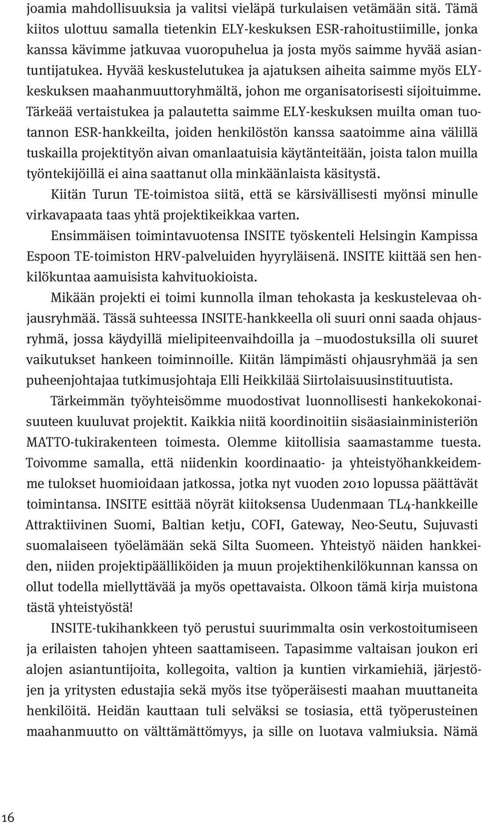 Hyvää keskustelutukea ja ajatuksen aiheita saimme myös ELYkeskuksen maahanmuuttoryhmältä, johon me organisatorisesti sijoituimme.