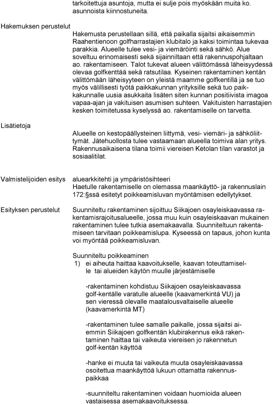 Alue soveltuu erinomaisesti sekä sijainniltaan että rakennuspohjaltaan ao. rakentamiseen. Talot tukevat alu een välittömässä läheisyydes sä olevaa golfkenttää sekä rat sutilaa.