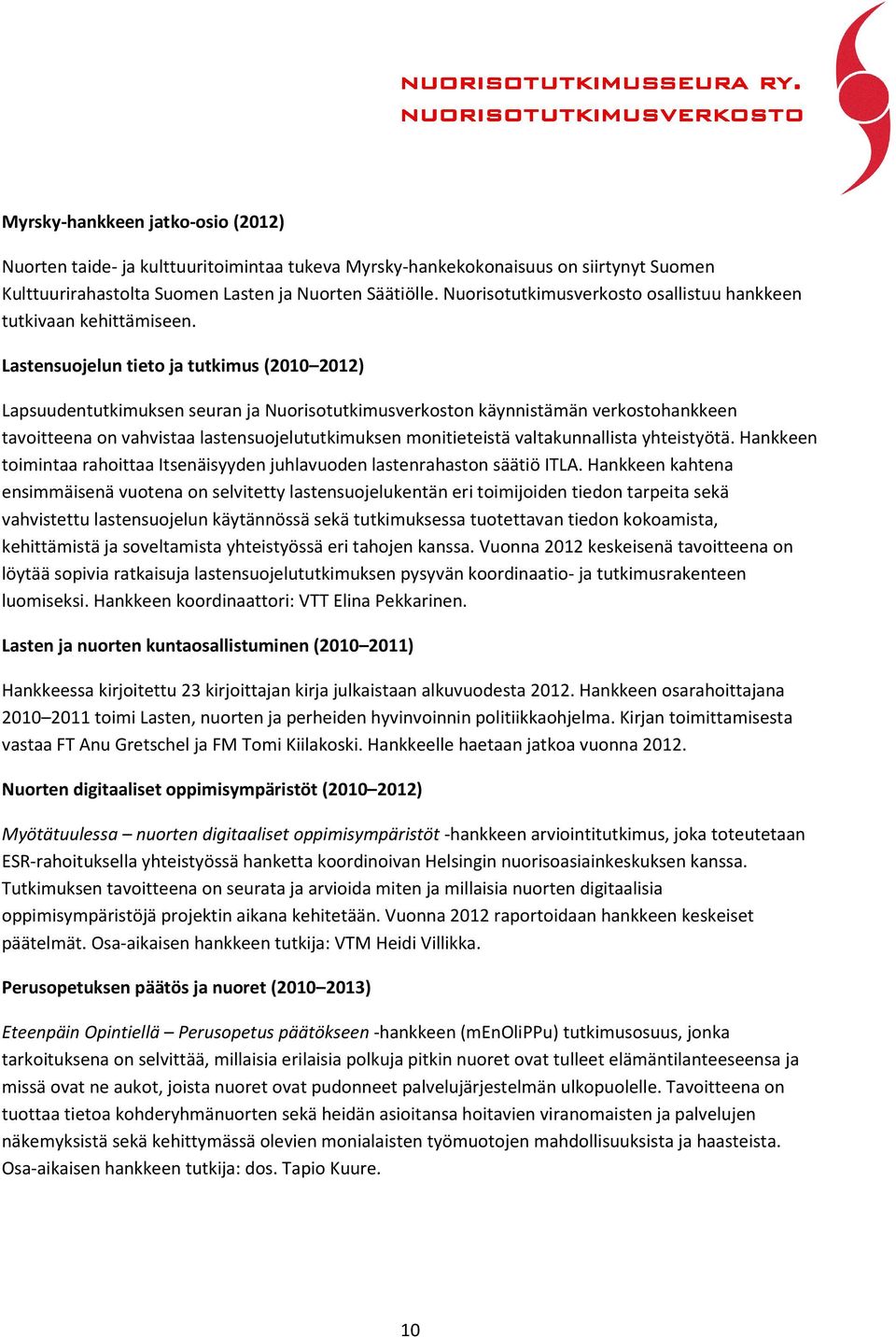 Lastensuojelun tieto ja tutkimus (2010 2012) Lapsuudentutkimuksen seuran ja Nuorisotutkimusverkoston käynnistämän verkostohankkeen tavoitteena on vahvistaa lastensuojelututkimuksen monitieteistä