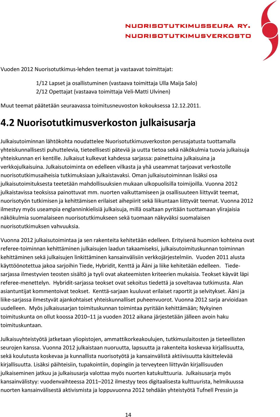 2 Nuorisotutkimusverkoston julkaisusarja Julkaisutoiminnan lähtökohta noudattelee Nuorisotutkimusverkoston perusajatusta tuottamalla yhteiskunnallisesti puhuttelevia, tieteellisesti päteviä ja uutta