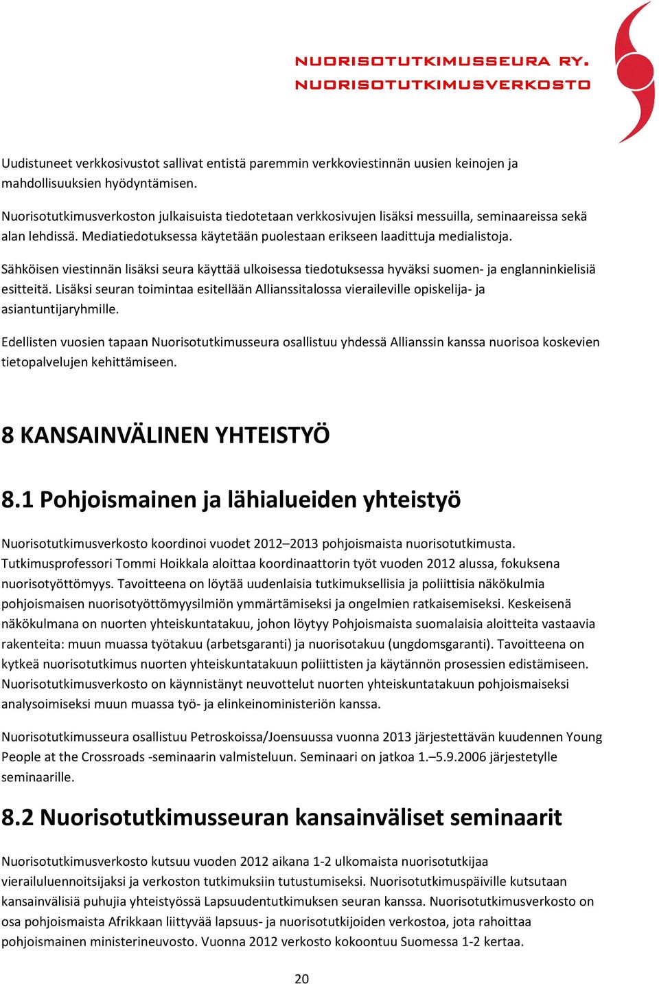 Sähköisen viestinnän lisäksi seura käyttää ulkoisessa tiedotuksessa hyväksi suomen- ja englanninkielisiä esitteitä.