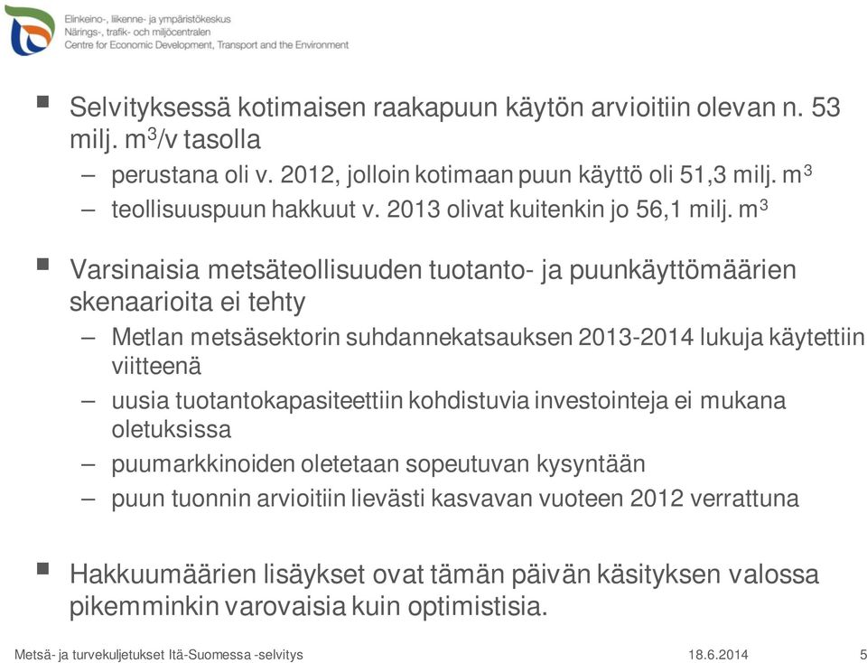 m 3 Varsinaisia metsäteollisuuden tuotanto- ja puunkäyttömäärien skenaarioita ei tehty Metlan metsäsektorin suhdannekatsauksen 2013-2014 lukuja käytettiin viitteenä uusia