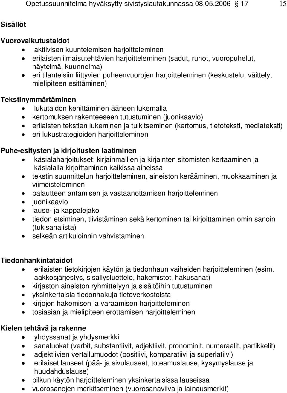 liittyvien puheenvuorojen harjoitteleminen (keskustelu, väittely, mielipiteen esittäminen) Tekstinymmärtäminen lukutaidon kehittäminen ääneen lukemalla kertomuksen rakenteeseen tutustuminen