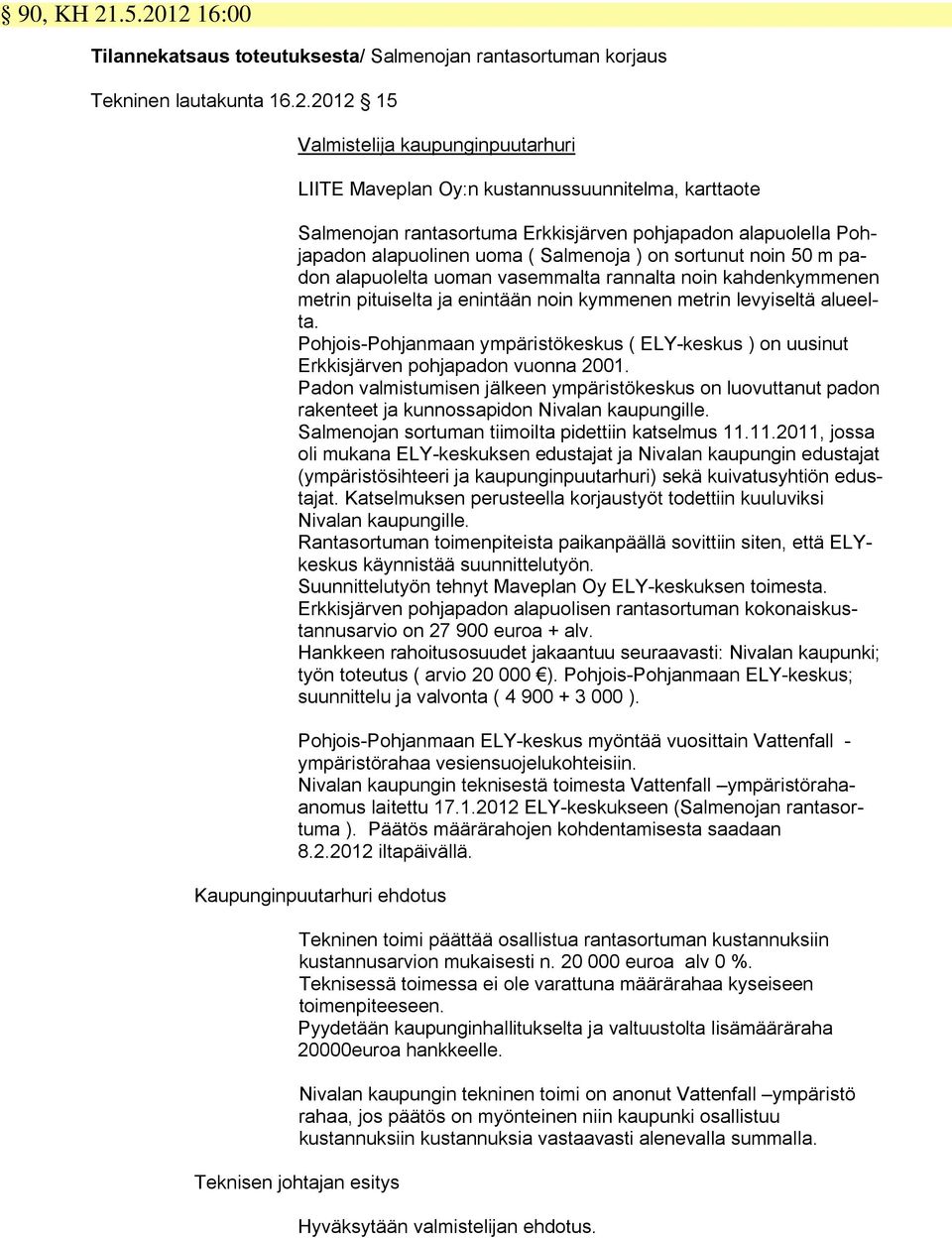 Salmenojan rantasortuma Erkkisjärven pohjapadon alapuolella Pohjapadon alapuolinen uoma ( Salmenoja ) on sortunut noin 50 m padon alapuolelta uoman vasemmalta rannalta noin kahdenkymmenen metrin