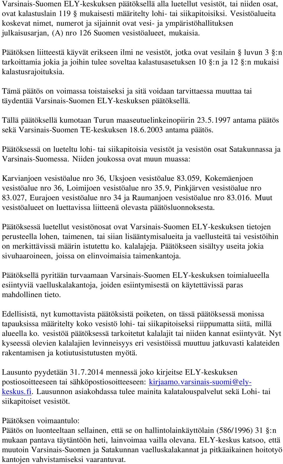 Päätöksen liitteestä käyvät erikseen ilmi ne vesistöt, jotka ovat vesilain luvun 3 :n tarkoittamia jokia ja joihin tulee soveltaa kalastusasetuksen 10 :n ja 12 :n mukaisi kalastusrajoituksia.