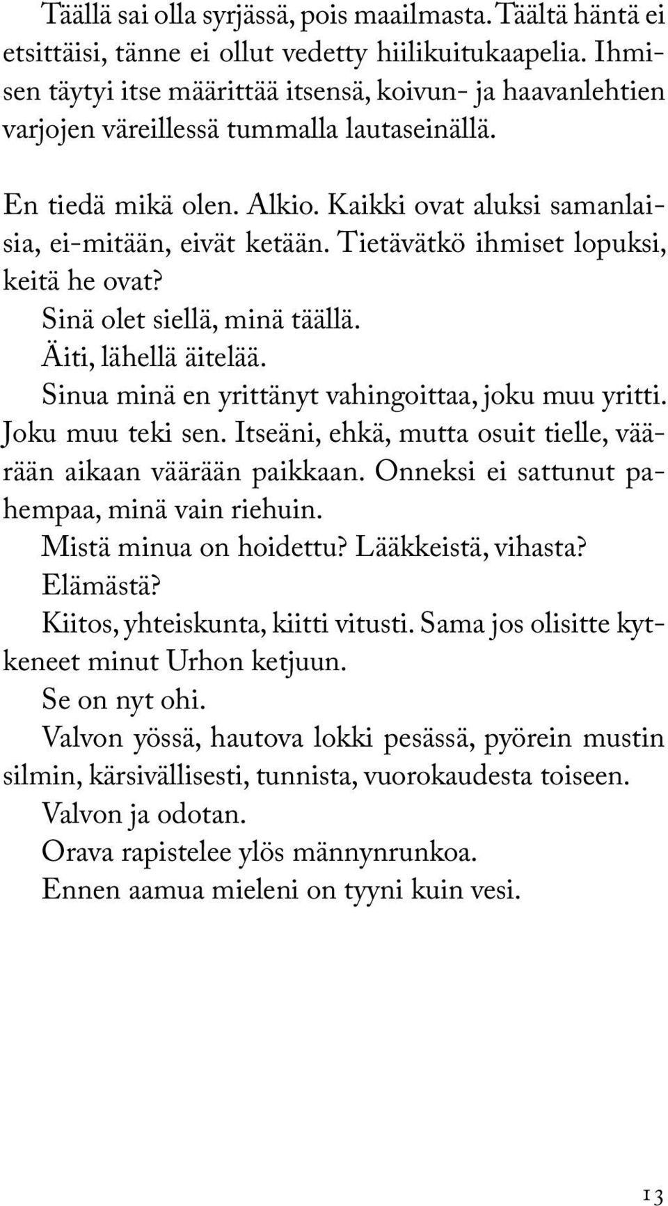 Tietävätkö ihmiset lopuksi, keitä he ovat? Sinä olet siellä, minä täällä. Äiti, lähellä äitelää. Sinua minä en yrittänyt vahingoittaa, joku muu yritti. Joku muu teki sen.