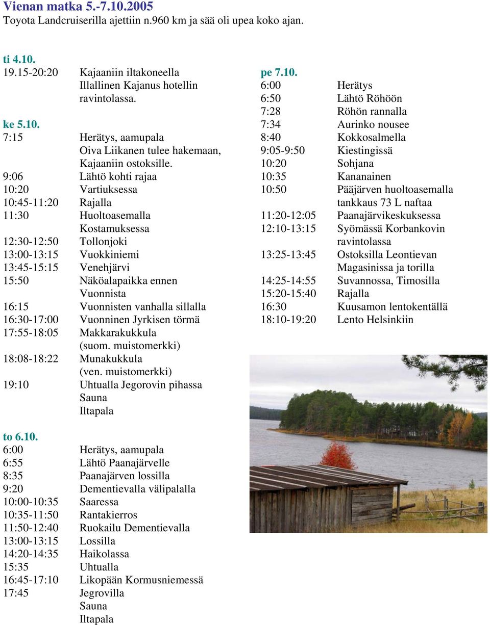 Vuonnista 16:15 Vuonnisten vanhalla sillalla 16:30-17:00 Vuonninen Jyrkisen törmä 17:55-18:05 Makkarakukkula (suom. muistomerkki) 18:08-18:22 Munakukkula (ven.