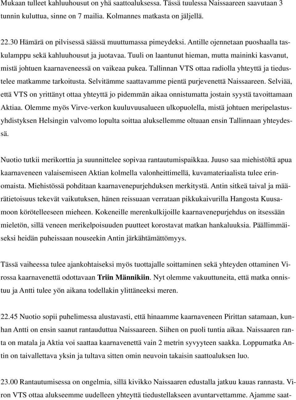 Tuuli on laantunut hieman, mutta maininki kasvanut, mistä johtuen kaarnaveneessä on vaikeaa pukea. Tallinnan VTS ottaa radiolla yhteyttä ja tiedustelee matkamme tarkoitusta.