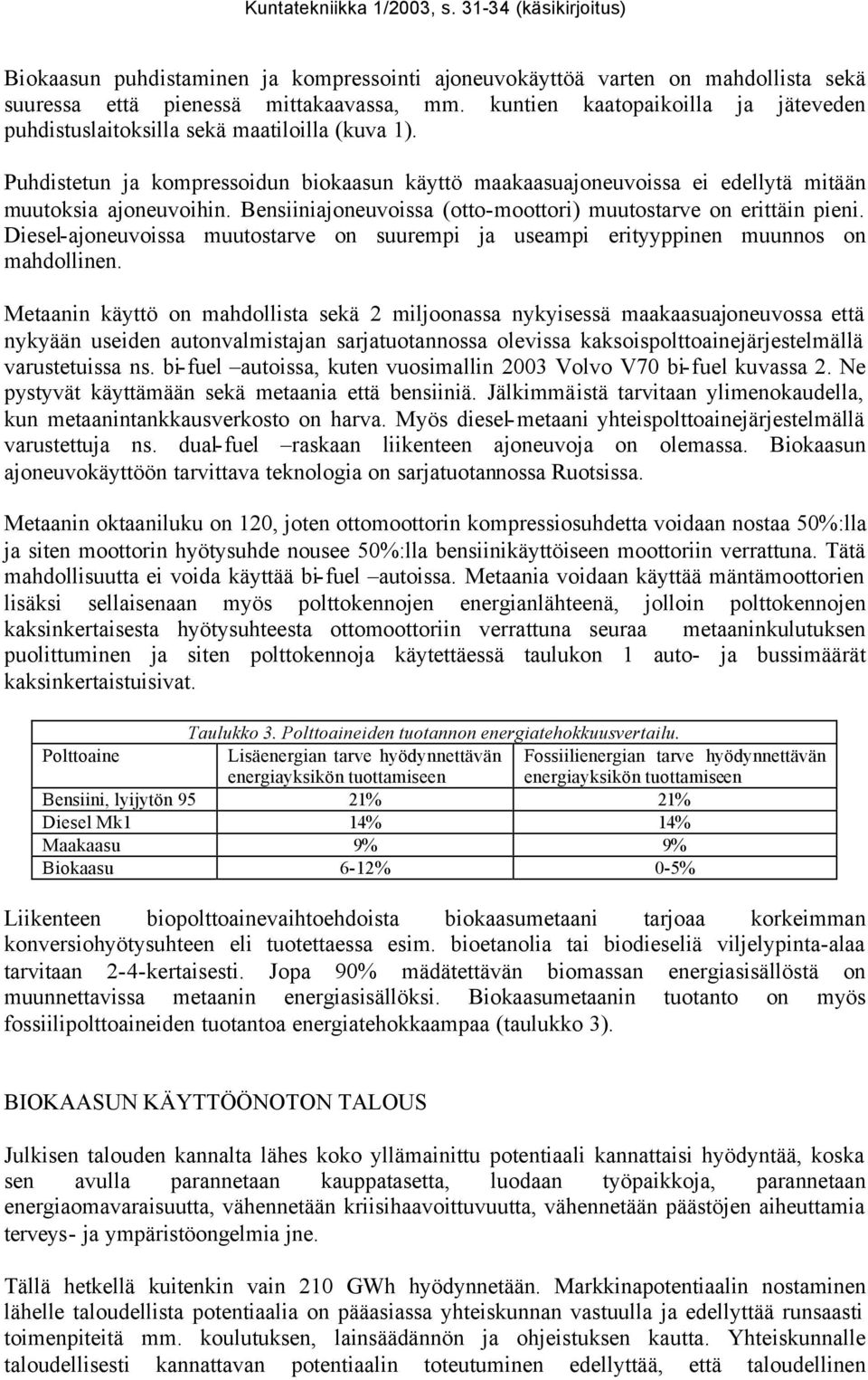 Bensiiniajoneuvoissa (otto-moottori) muutostarve on erittäin pieni. Diesel-ajoneuvoissa muutostarve on suurempi ja useampi erityyppinen muunnos on mahdollinen.